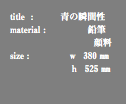 title : 青の瞬間性 material : 鉛筆 顔料 size : ｗ 380 ㎜ ｈ 525 ㎜ 