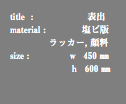 title : 表出 material : 塩ビ版 ラッカー, 顔料 size : ｗ 450 ㎜ ｈ 600 ㎜