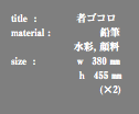 title : 者ゴコロ material : 鉛筆 水彩, 顔料 size : ｗ 380 ㎜ ｈ 455 ㎜ (×2)