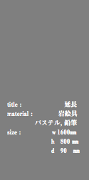  title : 延長 material : 岩絵具 パステル, 鉛筆 size : ｗ1600㎜ ｈ 800 ㎜ ｄ 90 ㎜