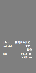  title : 一瞬間前の自己 material : 染料 鉛筆 size : ｗ510 ㎜ ｈ360 ㎜ 