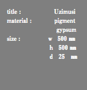 title : Uzimusi material : pigment gypsum size : ｗ 500 ㎜ ｈ 500 ㎜ ｄ 25 ㎜