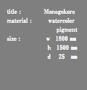 title : Monogokoro material : watercolor pigment size : ｗ 1800 ㎜ ｈ 1500 ㎜ ｄ 25 ㎜