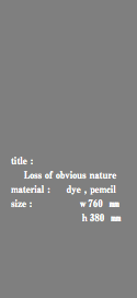  title : Loss of obvious nature material : dye , pemcil size : ｗ760 ㎜ ｈ380 ㎜ 