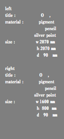 left title : ０ , material : pigment pencil silver point size : ｗ2070 ㎜ ｈ2070 ㎜ ｄ 90 ㎜ right title : ０ , material : pigment pencil silver point size : ｗ1600 ㎜ ｈ 800 ㎜ ｄ 90 ㎜