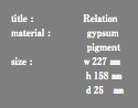 title : Relation material : gypsum pigment size : ｗ227 ㎜ ｈ158 ㎜ ｄ25 ㎜
